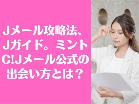 jメール 攻略|【Jメール攻略法】効率よく女性と出会う方法は？業。